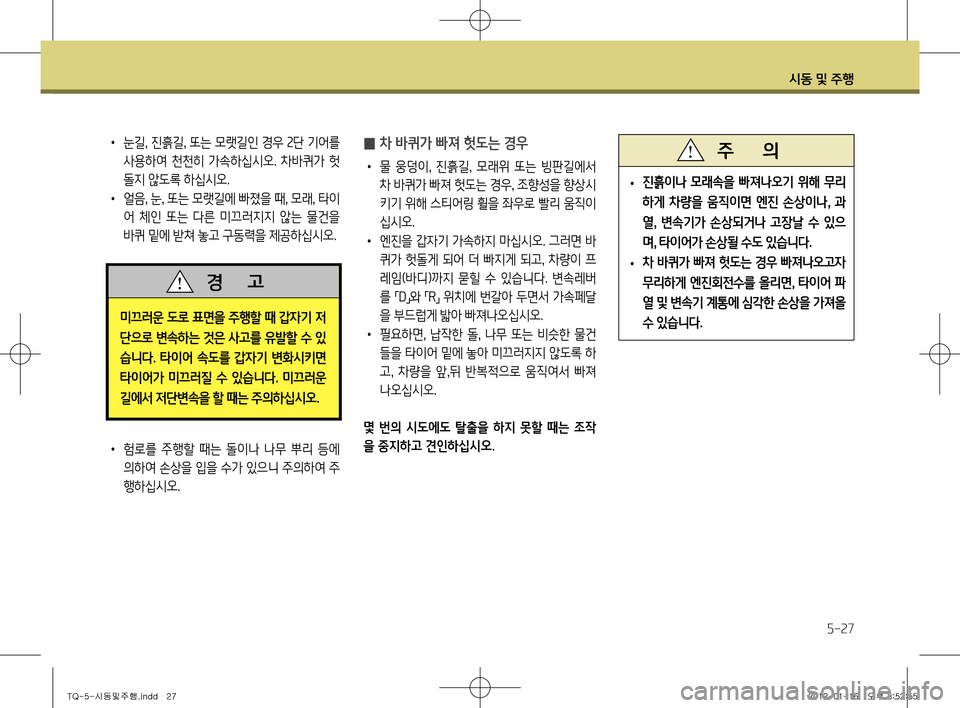 Hyundai Grand Starex 2011  그랜드 스타렉스 - 사용 설명서 (in Korean) 시동 및 주행
5-27
•  눈길 , 진흙길 , 또는 모랫길인 경우  2단 기어를 
사용하여  천천히  가속하십시오.  차바퀴가  헛 
돌지 않도록 하십시오.
•   얼