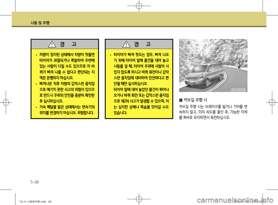 Hyundai Grand Starex 2011  그랜드 스타렉스 - 사용 설명서 (in Korean) 시동 및 주행
5-28
OTQ056051
 
̰ 커브길 주행 시
커브길  주행  시는  브레이크를  밟거나  기어를  변 
속하지  말고
,  미리  속도를  줄인  후 ,  가능한  차