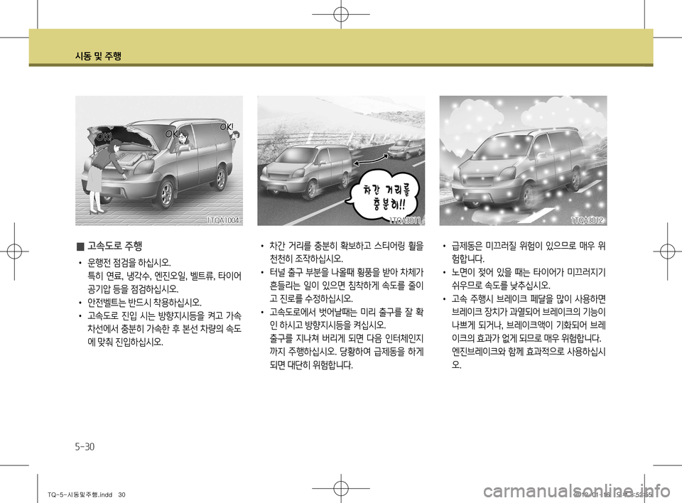Hyundai Grand Starex 2011  그랜드 스타렉스 - 사용 설명서 (in Korean) 시동 및 주행
5-30
•  급제동은  미끄러질  위험이  있으므로  매우  위
험합니다.
•   노면이  젖어  있을  때는  타이어가  미끄러지기 
쉬우므로 속도