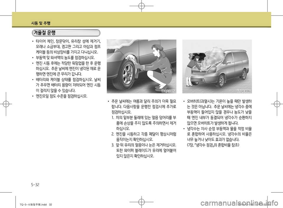 Hyundai Grand Starex 2011  그랜드 스타렉스 - 사용 설명서 (in Korean) 시동 및 주행
5-32
•  오버히트(과열시)는  기온이  높을  때만  발생하
는 것은 아닙니다.  추운 날씨에는 냉각수 중에  
부동액이  들어있지  않을  경우