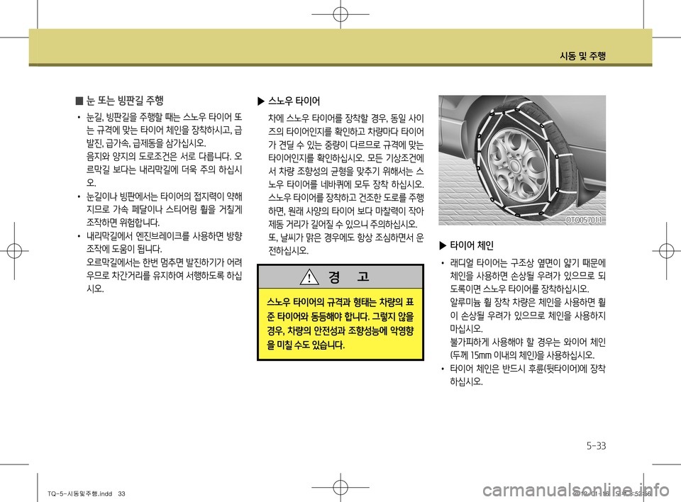 Hyundai Grand Starex 2011  그랜드 스타렉스 - 사용 설명서 (in Korean) 시동 및 주행
5-33
 
̰ 눈 또는 빙판길 주행
•
  눈길 , 빙판길을 주행할 때는 스노우 타이어 또
는 규격에 맞는 타이어 체인을 장착하시고 , 급
발진 , 급