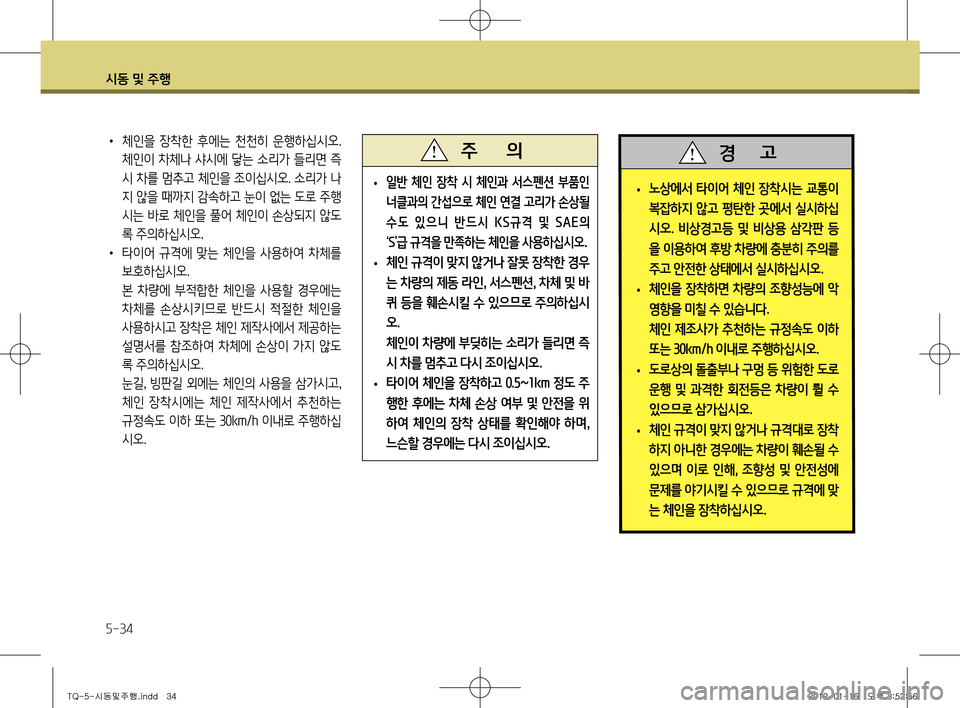 Hyundai Grand Starex 2011  그랜드 스타렉스 - 사용 설명서 (in Korean) 시동 및 주행
5-34
 
• 노상에서 타이어 체인 장착시는 교통이  
복잡하지 않고 평탄한 곳에서 실시하십
시오
.  비상경고등  및  비상용  삼각판  등
을 