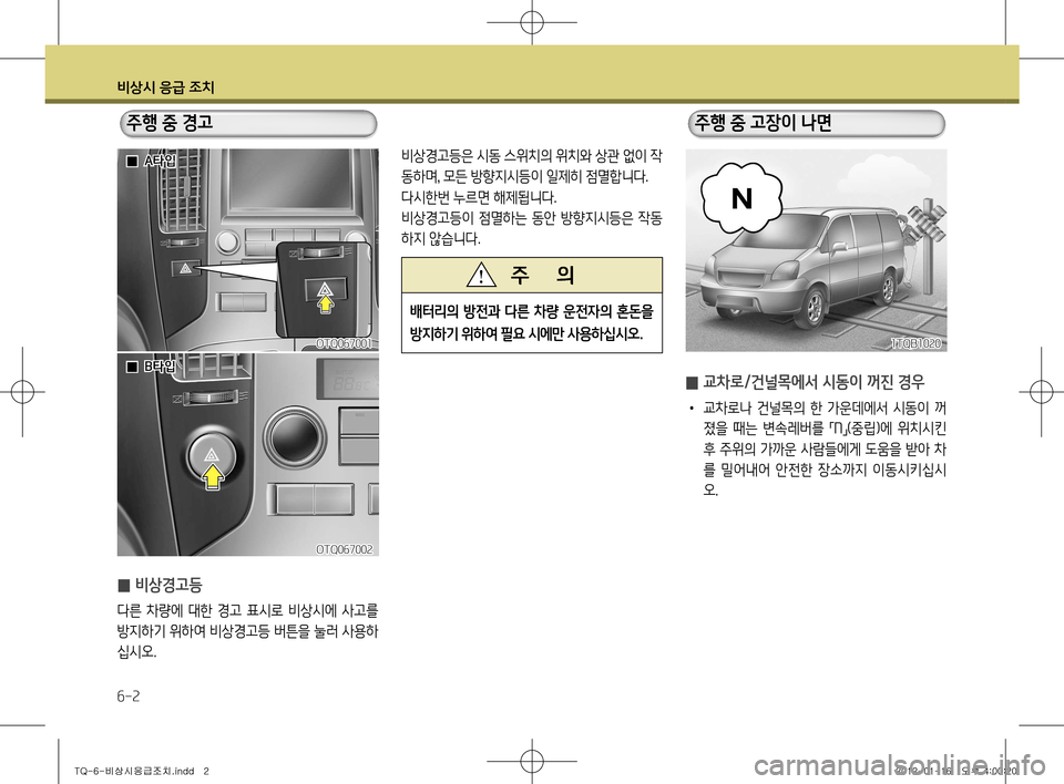 Hyundai Grand Starex 2011  그랜드 스타렉스 - 사용 설명서 (in Korean) 비상시 응급 조치
6-2
  주행 중 경고  주행 중 고장이 나면
비상경고등은 시동 스위치의 위치와 상관 없이 작 
동하며, 모든 방향지시등이 일제히 점멸