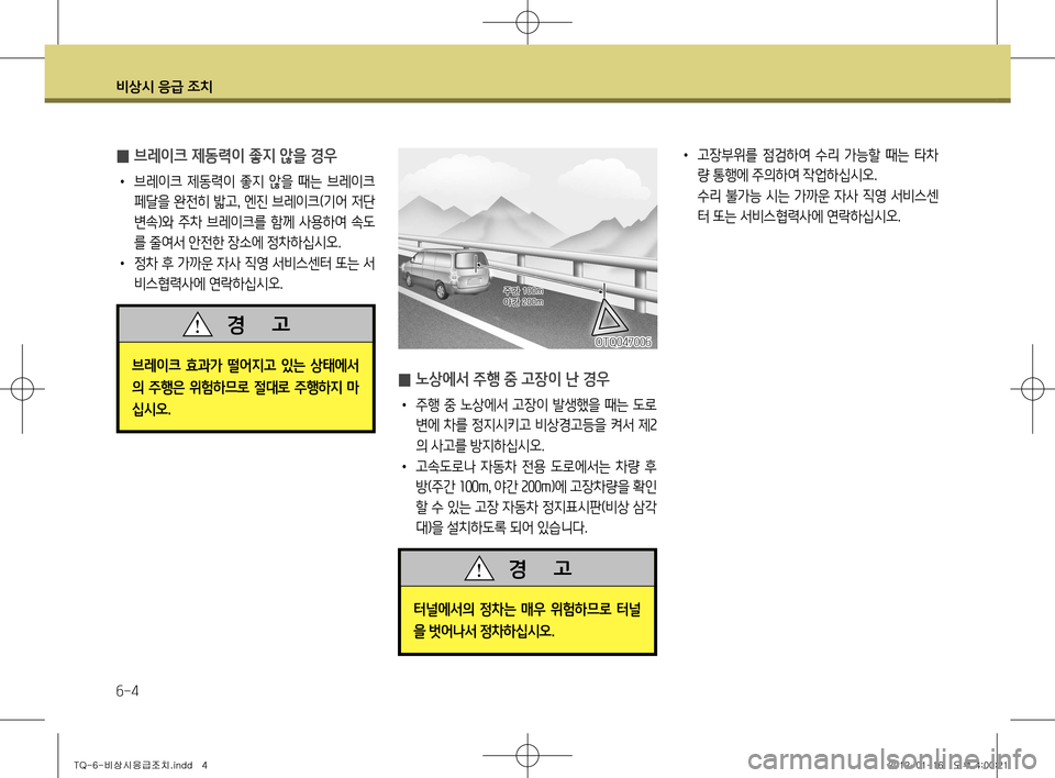 Hyundai Grand Starex 2011  그랜드 스타렉스 - 사용 설명서 (in Korean) 비상시 응급 조치
6-4
•  고장부위를  점검하여  수리  가능할  때는  타차
량 통행에 주의하여 작업하십시오.
  수리 불가능 시는 가까운 자사 직영 서