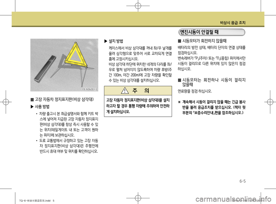 Hyundai Grand Starex 2011  그랜드 스타렉스 - 사용 설명서 (in Korean) 비상시 응급 조치
6-5
 
̰ 시동모터가 회전하지 않을때
배터리의 방전 상태
, 배터리 단자의 연결 상태를 
점검하십시오. 
변속레버가  「P
」(주차) 또는