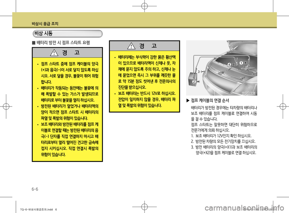 Hyundai Grand Starex 2011  그랜드 스타렉스 - 사용 설명서 (in Korean) 비상시 응급 조치
6-6
 
▶ 점프 케이블의 연결 순서
  배터리가 방전된 경우에는 타차량의 배터리나 
보조  배터리를  점프  케이블로  연결하여  시동 
