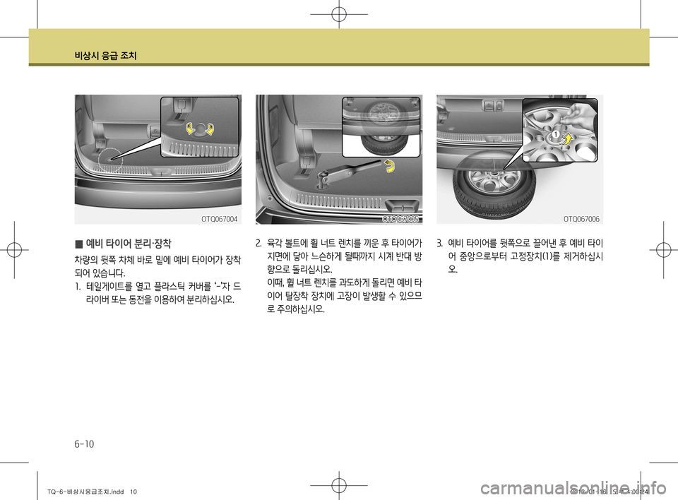 Hyundai Grand Starex 2011  그랜드 스타렉스 - 사용 설명서 (in Korean) 비상시 응급 조치
6-10
 
̰ 예비 타이어 분리·장착
차량의 뒷쪽 차체 바로 밑에 예비 타이어가 장착 
되어 있습니다.1
.  테일게이트를  열고  플라스틱  