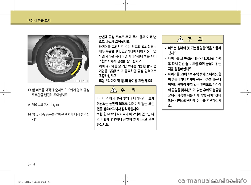 Hyundai Grand Starex 2011  그랜드 스타렉스 - 사용 설명서 (in Korean) 비상시 응급 조치
6-14
13. 휠  너트를  대각의  순서로  2~3회에  걸쳐  규정 
토크만큼 완전히 조이십시오.
※   체결토크 
:  9~11kg·m
14 . 잭 및 각종 공구를
