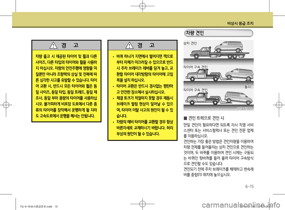 Hyundai Grand Starex 2011  그랜드 스타렉스 - 사용 설명서 (in Korean) 비상시 응급 조치
6-15
 
• 바퀴 하나가 지면에서 떨어지면 잭으로 
부터 차체가 미끄러질 수 있으므로 반드
시 주차 브레이크 레버를 당겨 놓고
, 교
환
