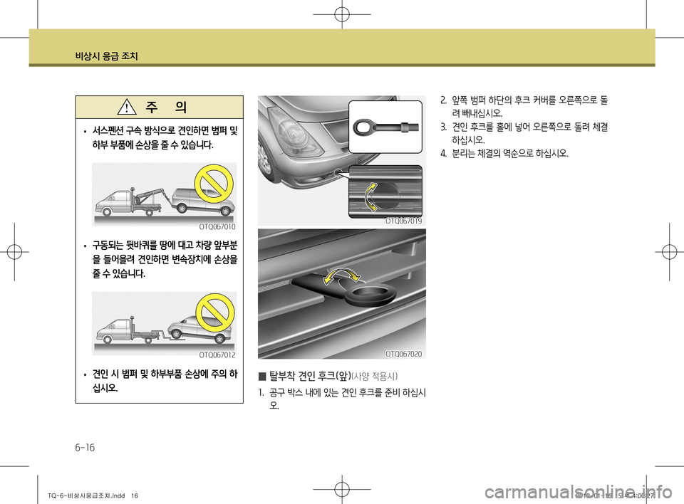 Hyundai Grand Starex 2011  그랜드 스타렉스 - 사용 설명서 (in Korean) 비상시 응급 조치
6-16
 
• 서스펜션 구속 방식으로 견인하면 범퍼 및  
하부 부품에 손상을 줄 수 있습니다
.
 
• 구동되는 뒷바퀴를 땅에 대고 차량 앞