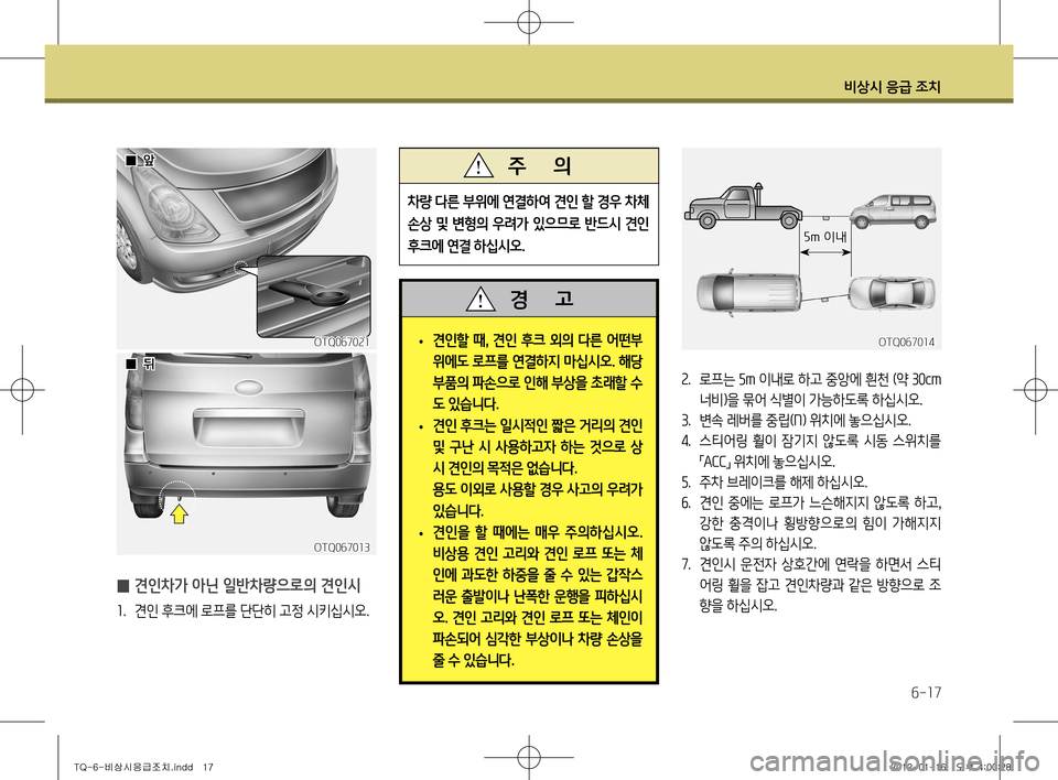 Hyundai Grand Starex 2011  그랜드 스타렉스 - 사용 설명서 (in Korean) 비상시 응급 조치
6-17
 
• 견인할 때
, 견인 후크 외의 다른 어떤부
위에도 로프를 연결하지 마십시오 . 해당 
부품의 파손으로 인해 부상을 초래할 수 

