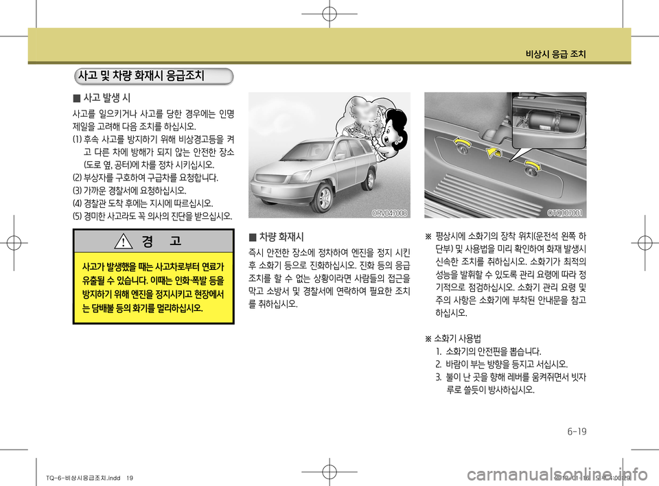 Hyundai Grand Starex 2011  그랜드 스타렉스 - 사용 설명서 (in Korean) 비상시 응급 조치
6-19
OTQ007001
 
̰ 사고 발생 시
사고를  일으키거나  사고를  당한  경우에는  인명  
제일을 고려해 다음 조치를 하십시오.(
1 ) 후속  사