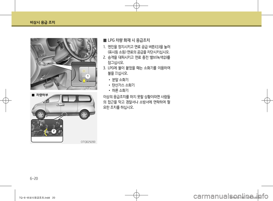 Hyundai Grand Starex 2011  그랜드 스타렉스 - 사용 설명서 (in Korean) 비상시 응급 조치
6-20
 
̰ LPG 차량 화재 시 응급조치
1
.  엔진을 정지시키고 연료 공급 버튼(①)을 눌러
(표시등 소등) 연료의 공급을 차단시키십시오.
2 