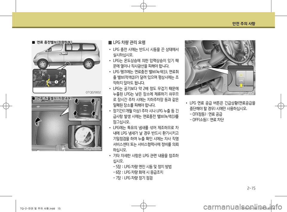 Hyundai Grand Starex 2011  그랜드 스타렉스 - 사용 설명서 (in Korean) 안전 주의 사항
2-15
 
̰ LPG 차량 관리 요령
•
 LPG   충전  시에는  반드시  시동을  끈  상태에서 
실시하십시오.
•  LPG 는  온도상승에  의한  압력상승