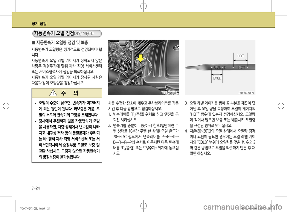 Hyundai Grand Starex 2011  그랜드 스타렉스 - 사용 설명서 (in Korean) 정기 점검
7-24
 
̰ 자동변속기 오일량 점검 및 보충
자동변속기  오일량은  정기적으로  점검되어야 합 
니다.
자동변속기  오일  레벨  게이지가  장착
