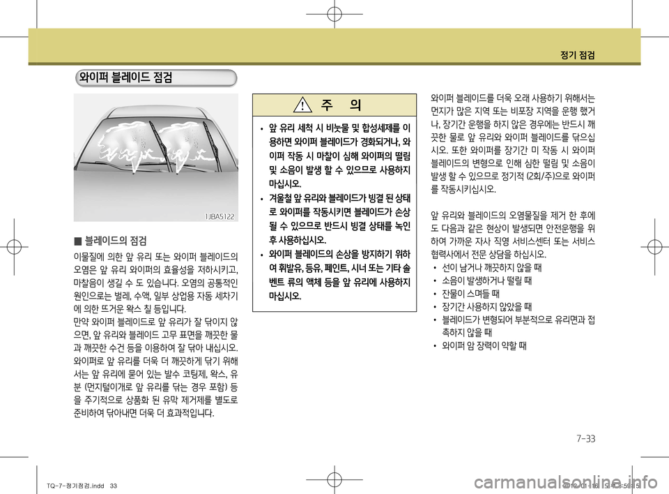 Hyundai Grand Starex 2011  그랜드 스타렉스 - 사용 설명서 (in Korean) 정기 점검
7-33
와이퍼 블레이드를 더욱 오래 사용하기 위해서는  
먼지가 많은 지역 또는 비포장 지역을 운행 했거나, 장기간 운행을 하지 않은 경우에