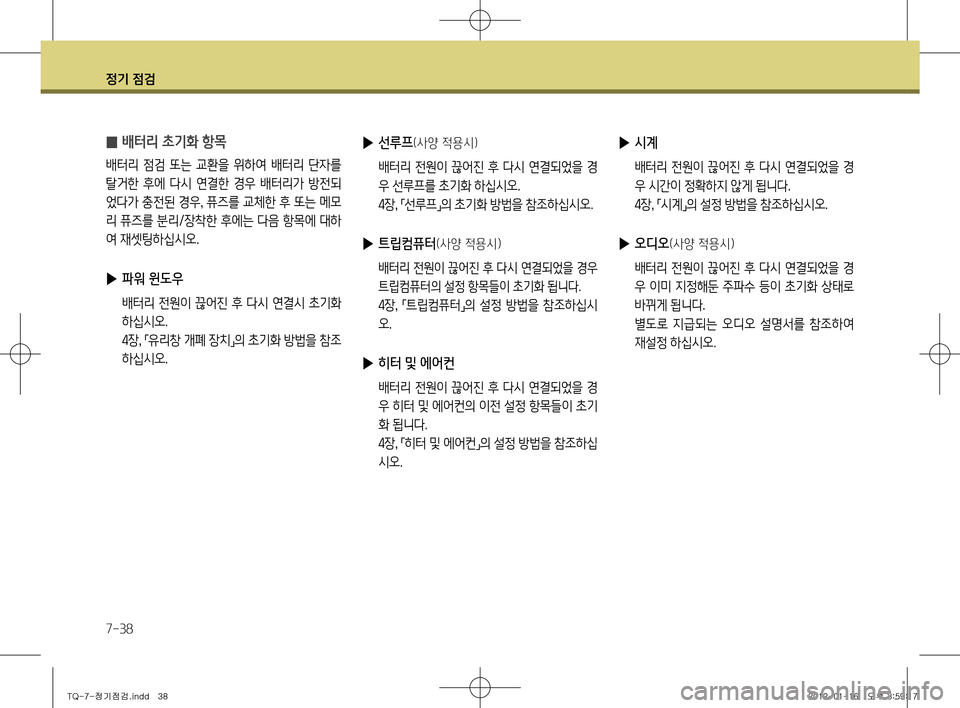 Hyundai Grand Starex 2011  그랜드 스타렉스 - 사용 설명서 (in Korean) 정기 점검
7-38
 
̰ 배터리 초기화 항목
배터리  점검  또는  교환을  위하여  배터리  단자를  
탈거한  후에  다시  연결한  경우  배터리가  방전되
었다