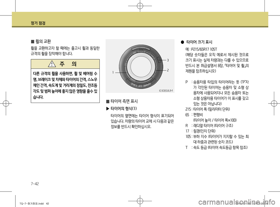 Hyundai Grand Starex 2011  그랜드 스타렉스 - 사용 설명서 (in Korean) 정기 점검
7-42
 
●  타이어 크기 표시
  예  :  P215 /65R17  105T
  (해당  숫자들은  오직  예로서  제시된  것으로  크기 표시는 실제 차량과는 다를 수 있으