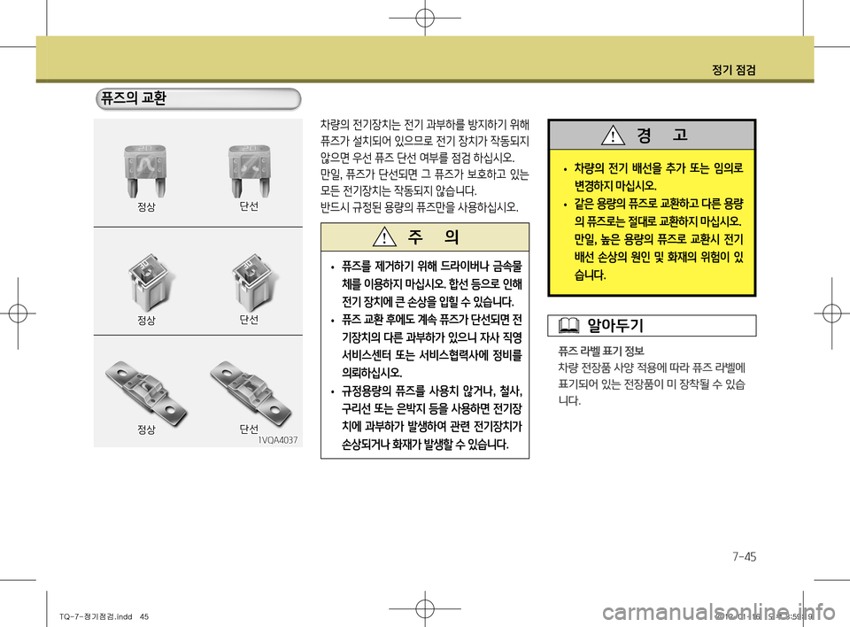 Hyundai Grand Starex 2011  그랜드 스타렉스 - 사용 설명서 (in Korean) 정기 점검
7-45
차량의 전기장치는 전기 과부하를 방지하기 위해  
퓨즈가 설치되어 있으므로 전기 장치가 작동되지 
않으면 우선 퓨즈 단선 여부를 점