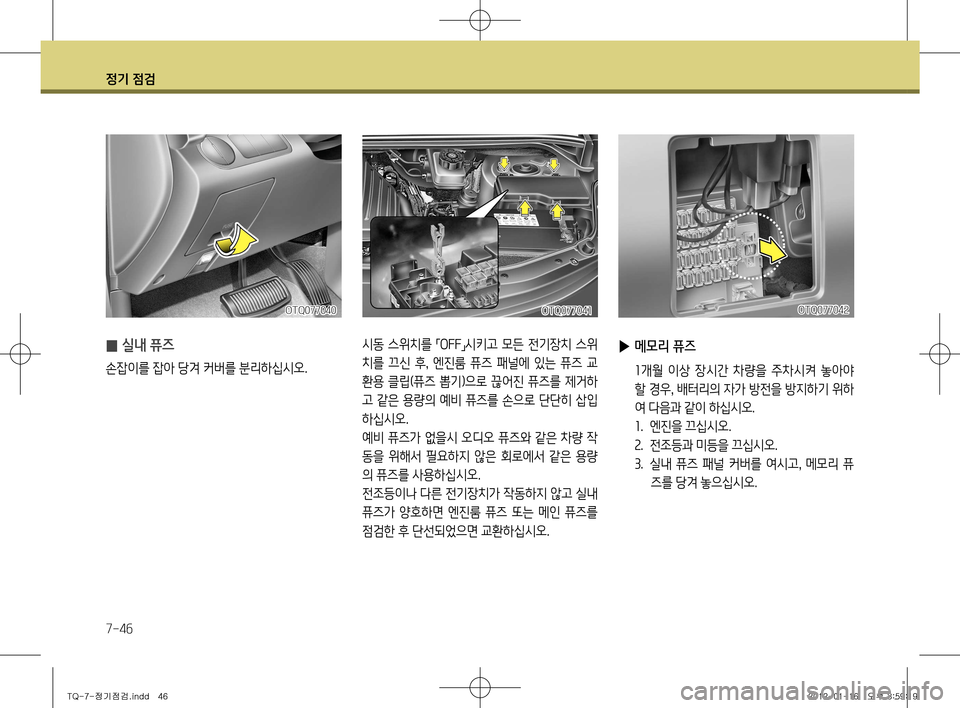 Hyundai Grand Starex 2011  그랜드 스타렉스 - 사용 설명서 (in Korean) 정기 점검
7-46
 
▶ 메모리 퓨즈
 1개월  이상  장시간  차량을  주차시켜  놓아야 
할 경우 , 배터리의 자가 방전을 방지하기 위하
여 다음과 같이 하십시