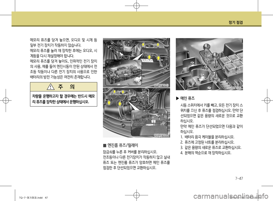 Hyundai Grand Starex 2011  그랜드 스타렉스 - 사용 설명서 (in Korean) 정기 점검
7-47
 
▶ 메인 퓨즈
  시동 스위치에서 키를 빼고 , 모든 전기 장치 스
위치를 끄신 후 퓨즈를 점검하십시오. 만약 단 
선되었으면  같은  용량