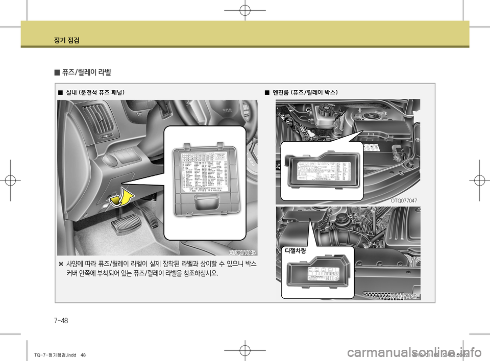 Hyundai Grand Starex 2011  그랜드 스타렉스 - 사용 설명서 (in Korean) 정기 점검
7-48
 
̰ 퓨즈/릴레이 라벨
 ̰실내 (운전석 퓨즈 패널) ̰엔진룸 (퓨즈/릴레이 박스)
디젤차량
OTQ077048
OTQ077047
OTQ077046
※
  사양에  따라  퓨즈/릴
