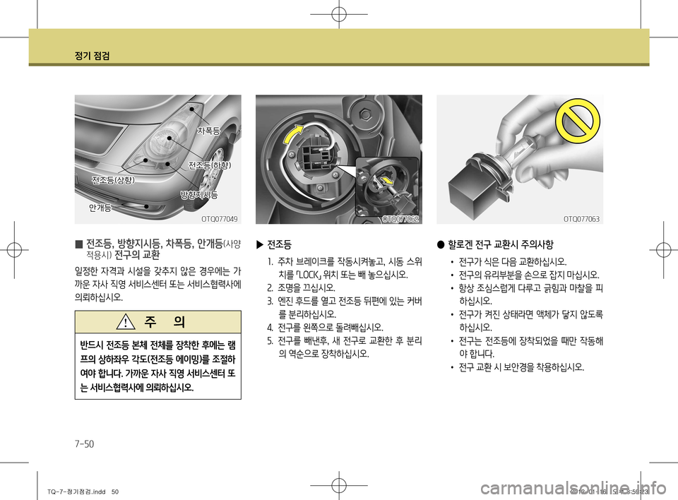 Hyundai Grand Starex 2011  그랜드 스타렉스 - 사용 설명서 (in Korean) 정기 점검
7-50
반드시 전조등 본체 전체를 장착한 후에는 램 
프의 상하좌우 각도(전조등 에이밍 )를 조절하
여야 합니다 . 가까운 자사 직영 서비스센