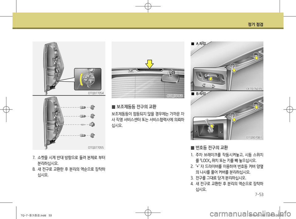Hyundai Grand Starex 2011  그랜드 스타렉스 - 사용 설명서 (in Korean) 정기 점검
7-53
7.  소켓을 시계 반대 방향으로 돌려 본체로 부터 
분리하십시오.
8 .  새 전구로 교환한 후 분리의 역순으로 장착하
십시오.
OTQ077055
OTQ07705