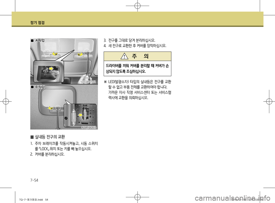 Hyundai Grand Starex 2011  그랜드 스타렉스 - 사용 설명서 (in Korean) 정기 점검
7-54
드라이버를 끼워 커버를 분리할 때 커버가 손 
상되지 않도록 조심하십시오.
주      의
3.  전구를 그대로 당겨 분리하십시오.
4 .  새 전구