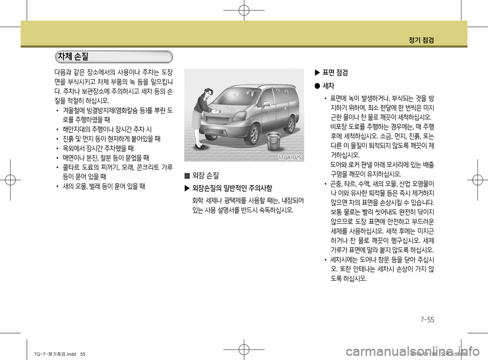 Hyundai Grand Starex 2011  그랜드 스타렉스 - 사용 설명서 (in Korean) 정기 점검
7-55
 
̰ 외장 손질
 
▶ 외장손질의 일반적인 주의사항
  화학  세제나  광택제를  사용할  때는 ,  내장되어 
있는 사용 설명서를 반드시 숙독