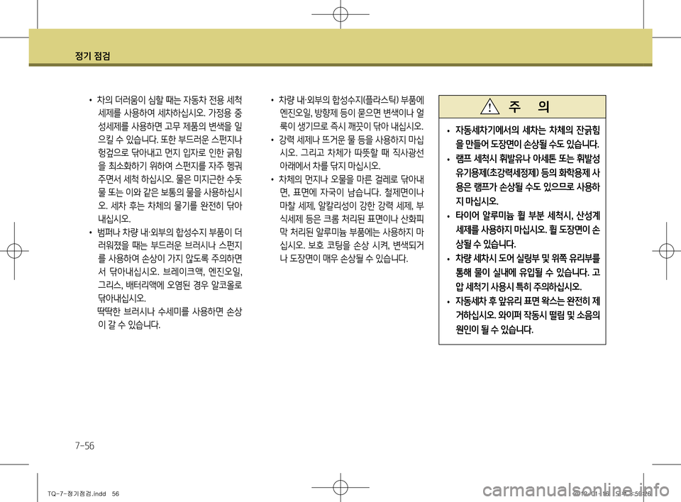 Hyundai Grand Starex 2011  그랜드 스타렉스 - 사용 설명서 (in Korean) 정기 점검
7-56
•	차량 내 ·외부의 합성수지(플라스틱) 부품에 
엔진오일 , 방향제 등이 묻으면 변색이나 얼
룩이 생기므로 즉시 깨끗이 닦아 내십시오.