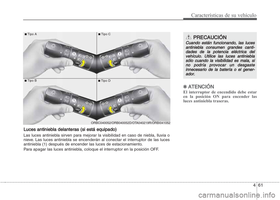 Hyundai Grand i10 2016  Manual del propietario (in Spanish) 461
Características de su vehículo
✽ATENCIÓN
El interruptor de encendido debe estar
en la posición ON para encender las
luces antiniebla traseras.
PRECAUCIÓN
Cuando están funcionando, las luce