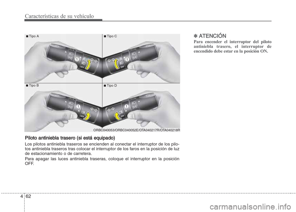 Hyundai Grand i10 2016  Manual del propietario (in Spanish) Características de su vehículo
62 4
✽ATENCIÓN
Para encender el interruptor del piloto
antiniebla trasero, el interruptor de
encendido debe estar en la posición ON.
■Tipo B
■Tipo A
■Tipo D
