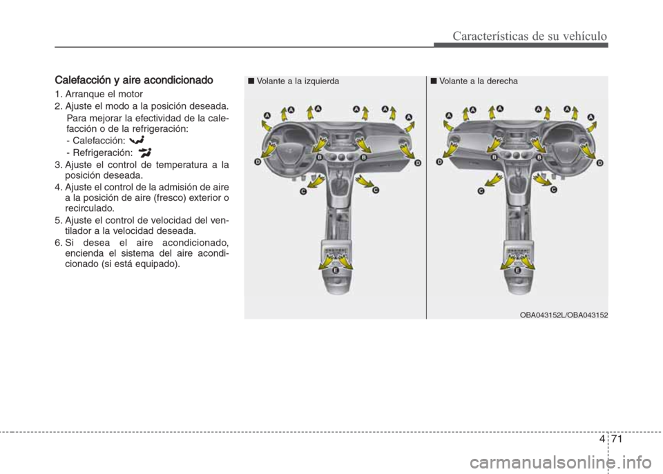 Hyundai Grand i10 2016  Manual del propietario (in Spanish) 471
Características de su vehículo
Calefacción y aire acondicionado
1. Arranque el motor
2. Ajuste el modo a la posición deseada. 
Para mejorar la efectividad de la cale-
facción o de la refriger