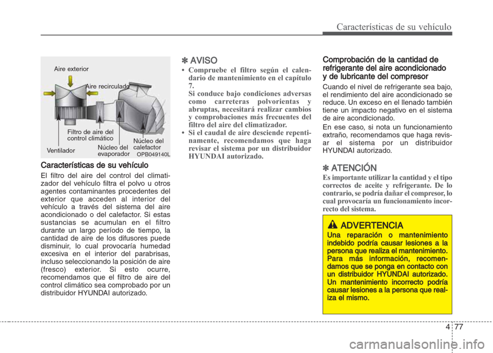 Hyundai Grand i10 2016 Manual del propietario (in Spanish) 477
Características de su vehículo
Características de su vehículo
El filtro del aire del control del climati-
zador del vehículo filtra el polvo u otros
agentes contaminantes procedentes del
exte Hyundai Grand i10 2016 Manual del propietario (in Spanish) 477
Características de su vehículo
Características de su vehículo
El filtro del aire del control del climati-
zador del vehículo filtra el polvo u otros
agentes contaminantes procedentes del
exte