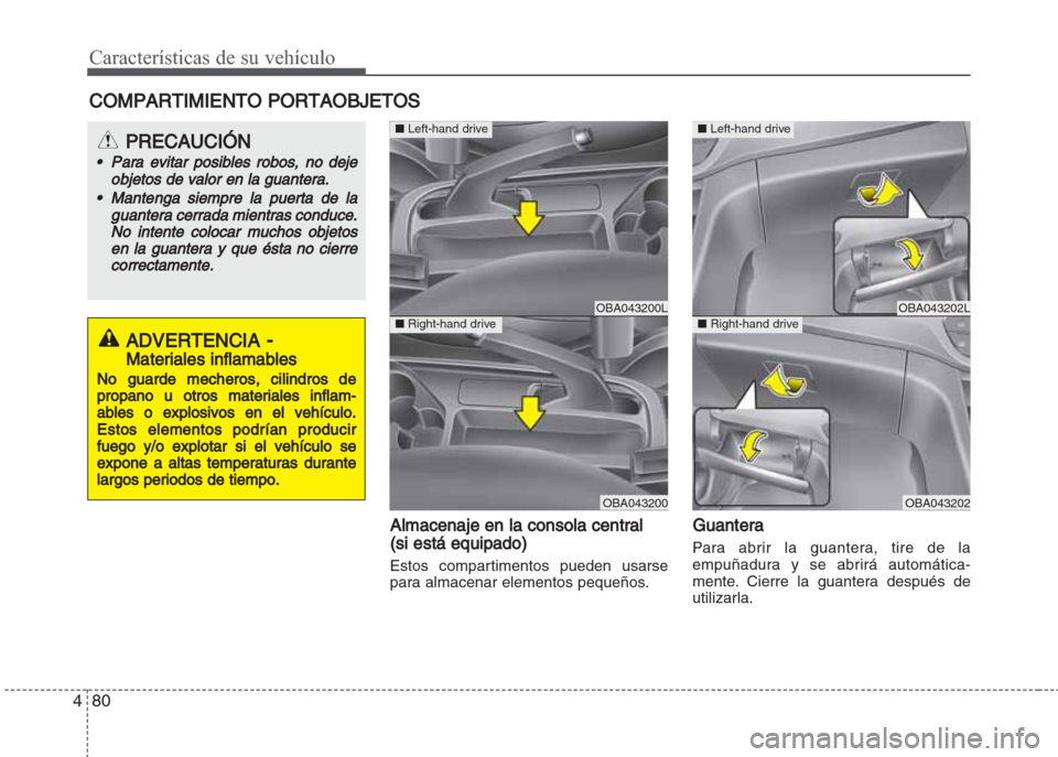 Hyundai Grand i10 2016  Manual del propietario (in Spanish) Características de su vehículo
80 4
Almacenaje en la consola central
(si está equipado)
Estos compartimentos pueden usarse
para almacenar elementos pequeños.
Guantera
Para abrir la guantera, tire 