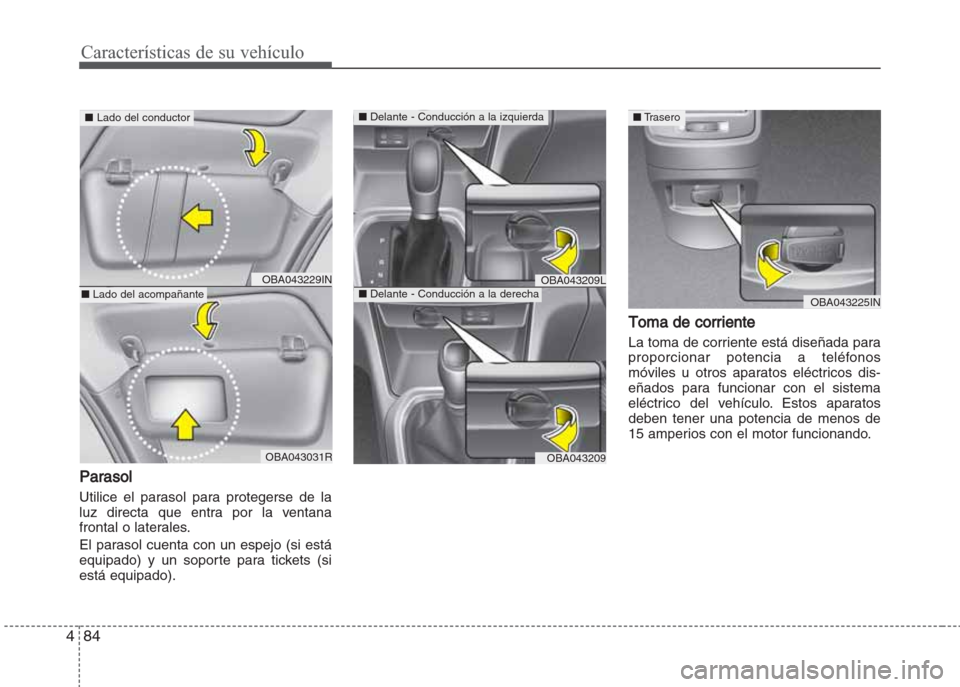 Hyundai Grand i10 2016  Manual del propietario (in Spanish) Características de su vehículo
84 4
Parasol
Utilice el parasol para protegerse de la
luz directa que entra por la ventana
frontal o laterales.
El parasol cuenta con un espejo (si está
equipado) y u