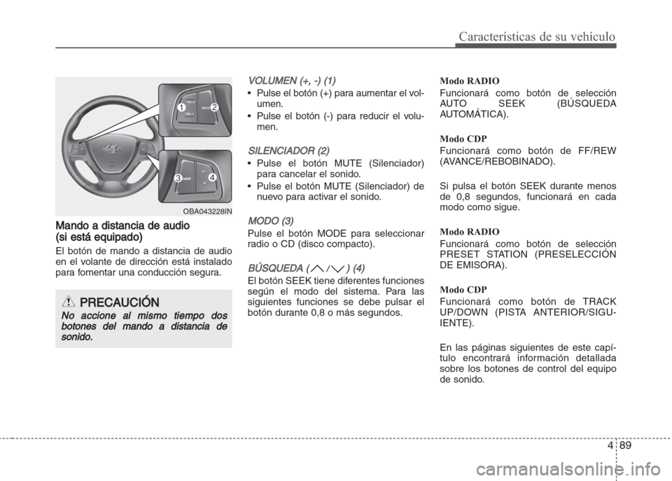 Hyundai Grand i10 2016 Manual del propietario (in Spanish) 489
Características de su vehículo
Mando a distancia de audio
(si está equipado)
El botón de mando a distancia de audio
en el volante de dirección está instalado
para fomentar una conducción se Hyundai Grand i10 2016 Manual del propietario (in Spanish) 489
Características de su vehículo
Mando a distancia de audio
(si está equipado)
El botón de mando a distancia de audio
en el volante de dirección está instalado
para fomentar una conducción se