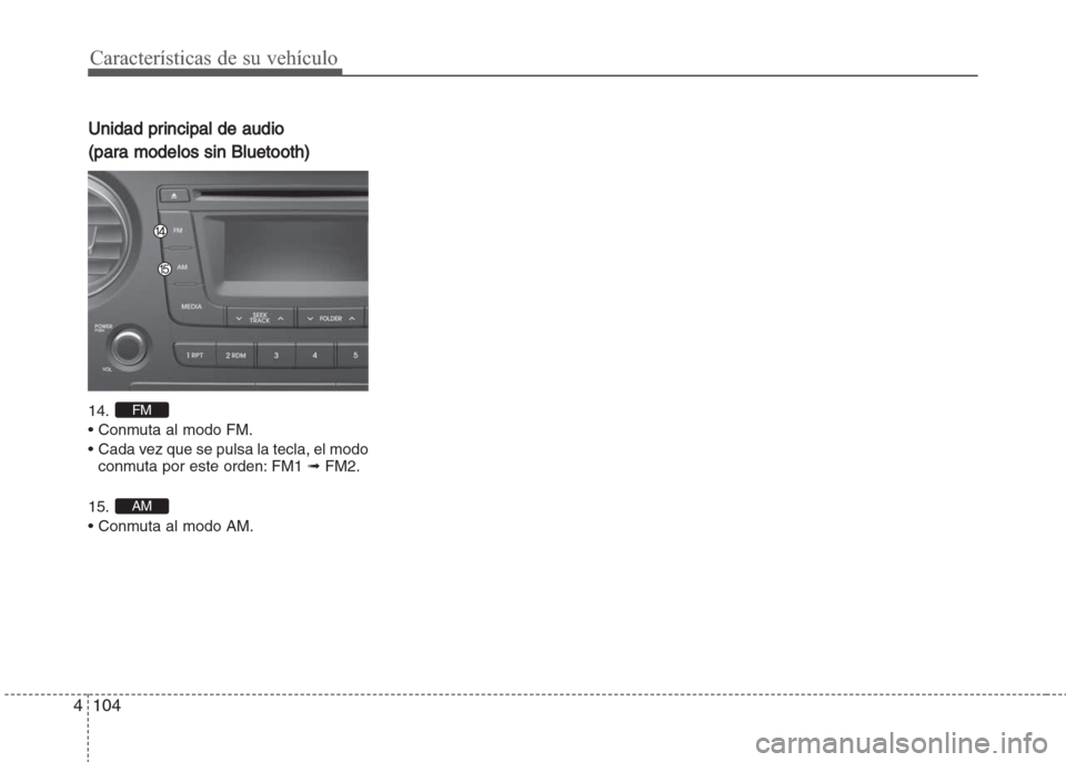 Hyundai Grand i10 2016  Manual del propietario (in Spanish) Características de su vehículo
104 4
Unidad principal de audio
(para modelos sin Bluetooth)
14. 
• Conmuta al modo FM.
•  Cada vez que se pulsa la tecla, el modo
conmuta por este orden: FM1 ➟F