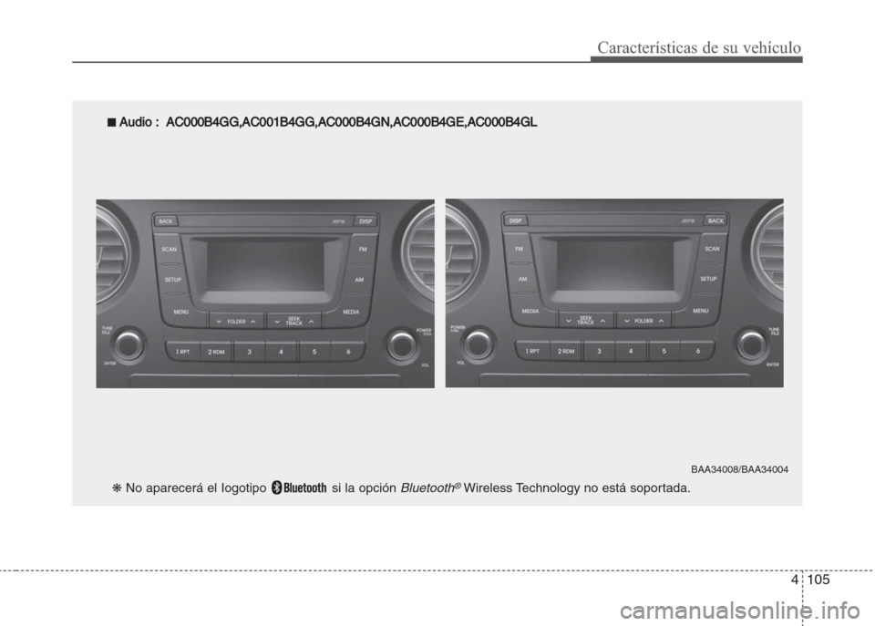 Hyundai Grand i10 2016  Manual del propietario (in Spanish) 4105
Características de su vehículo
■ Audio:  AC000B4GG,AC001B4GG,AC000B4GN,AC000B4GE,AC000B4GL
BAA34008/BAA34004
❋ No aparecerá el Iogotipo  si la opción Bluetooth®Wireless Technology no est
