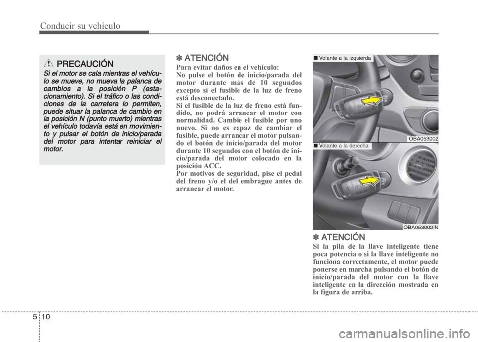 Hyundai Grand i10 2016 Manual del propietario (in Spanish) Conducir su vehículo
10 5
✽ ATENCIÓN
Para evitar daños en el vehículo:
No pulse el botón de inicio/parada del
motor durante más de 10 segundos
excepto si el fusible de la luz de freno
está de Hyundai Grand i10 2016 Manual del propietario (in Spanish) Conducir su vehículo
10 5
✽ ATENCIÓN
Para evitar daños en el vehículo:
No pulse el botón de inicio/parada del
motor durante más de 10 segundos
excepto si el fusible de la luz de freno
está de