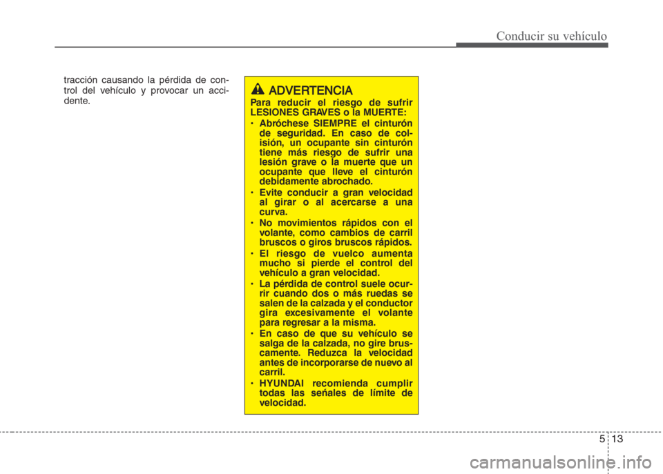 Hyundai Grand i10 2016 Manual del propietario (in Spanish) 513
Conducir su vehículo
tracción causando la pérdida de con-
trol del vehículo y provocar un acci-
dente.
ADVERTENCIA
Para reducir el riesgo de sufrir
LESIONES GRAVES o la MUERTE:
• Abróchese Hyundai Grand i10 2016 Manual del propietario (in Spanish) 513
Conducir su vehículo
tracción causando la pérdida de con-
trol del vehículo y provocar un acci-
dente.
ADVERTENCIA
Para reducir el riesgo de sufrir
LESIONES GRAVES o la MUERTE:
• Abróchese