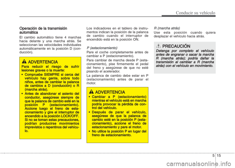 Hyundai Grand i10 2016 Manual del propietario (in Spanish) 515
Conducir su vehículo
Operación de la transmisión
automática
El cambio automático tiene 4 marchas
hacia delante y una marcha atrás. Se
seleccionan las velocidades individuales
automáticament Hyundai Grand i10 2016 Manual del propietario (in Spanish) 515
Conducir su vehículo
Operación de la transmisión
automática
El cambio automático tiene 4 marchas
hacia delante y una marcha atrás. Se
seleccionan las velocidades individuales
automáticament