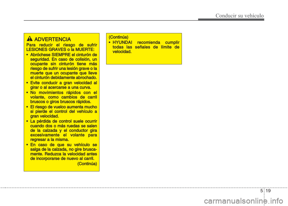 Hyundai Grand i10 2016  Manual del propietario (in Spanish) 519
Conducir su vehículo
ADVERTENCIA
Para reducir el riesgo de sufrir
LESIONES GRAVES o la MUERTE:
•Abróchese SIEMPRE el cinturón de
segurida
d. En caso de colisión, un
ocupante sin cinturón ti