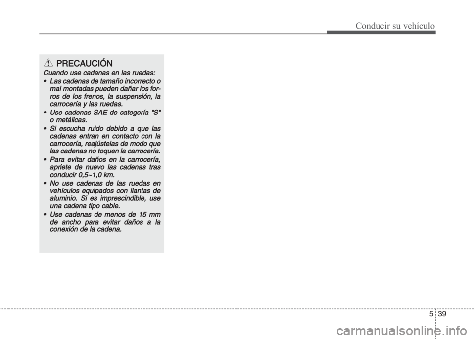Hyundai Grand i10 2016  Manual del propietario (in Spanish) 539
Conducir su vehículo
PRECAUCIÓN
Cuando use cadenas en las ruedas:
•Las cadenas de tamaño incorrecto o
mal montadas pueden dañar los for
-
ros de los frenos, la suspensión, la
carrocería y 