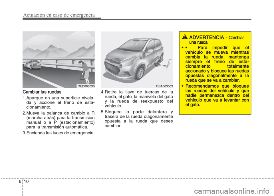 Hyundai Grand i10 2016  Manual del propietario (in Spanish) Actuación en caso de emergencia
10 6
Cambiar las ruedas
1.Aparque en una superficie nivela-
da y accione el freno de esta-
cionamiento.
2.Mueva la palanca de cambio a R
(marcha atrás) para la transm
