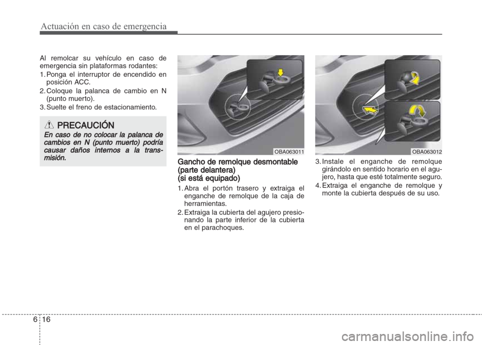Hyundai Grand i10 2016  Manual del propietario (in Spanish) Actuación en caso de emergencia
16 6
Al remolcar su vehículo en caso de
emergencia sin plataformas rodantes:
1. Ponga el interruptor de encendido en
posición ACC.
2. Coloque la palanca de cambio en