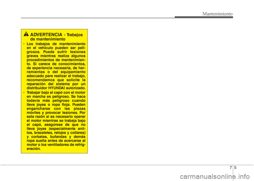 Hyundai Grand i10 2016  Manual del propietario (in Spanish) 75
Mantenimiento
ADVERTENCIA- Trabajos
de mantenimiento
• Los trabajos de mantenimiento
en el vehículo pueden ser peli-
grosos. Puede sufrir lesiones
graves mientras realiza algunos
procedimientos 