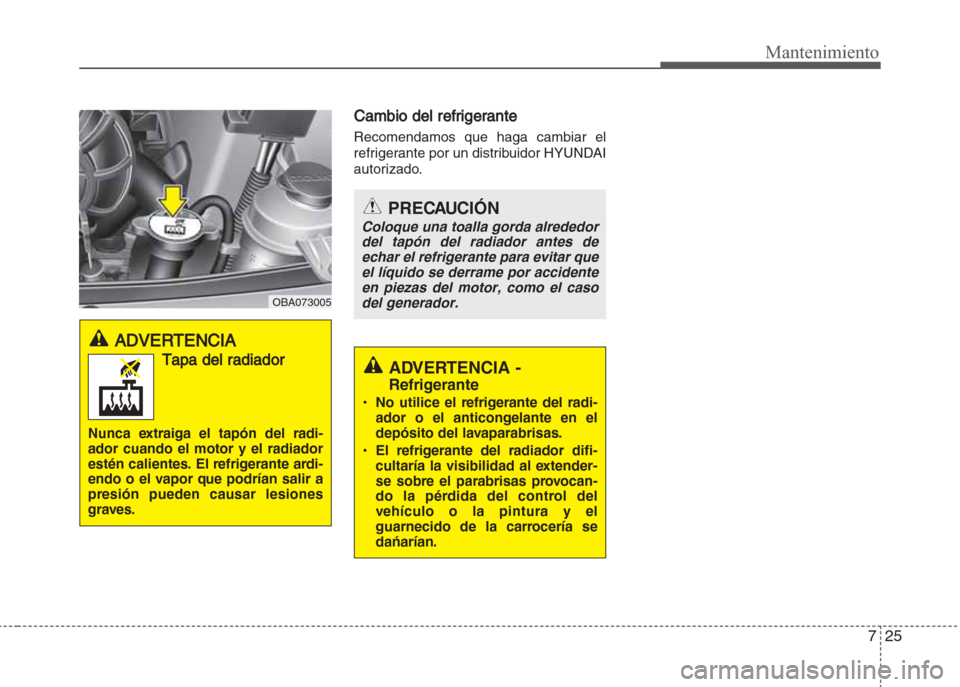 Hyundai Grand i10 2016  Manual del propietario (in Spanish) 725
Mantenimiento
Cambio del refrigerante
Recomendamos que haga cambiar el
refrigerante por un distribuidor HYUNDAI
autorizado.
PRECAUCIÓN
Coloque una toalla gorda alrededor
del tapón del radiador a