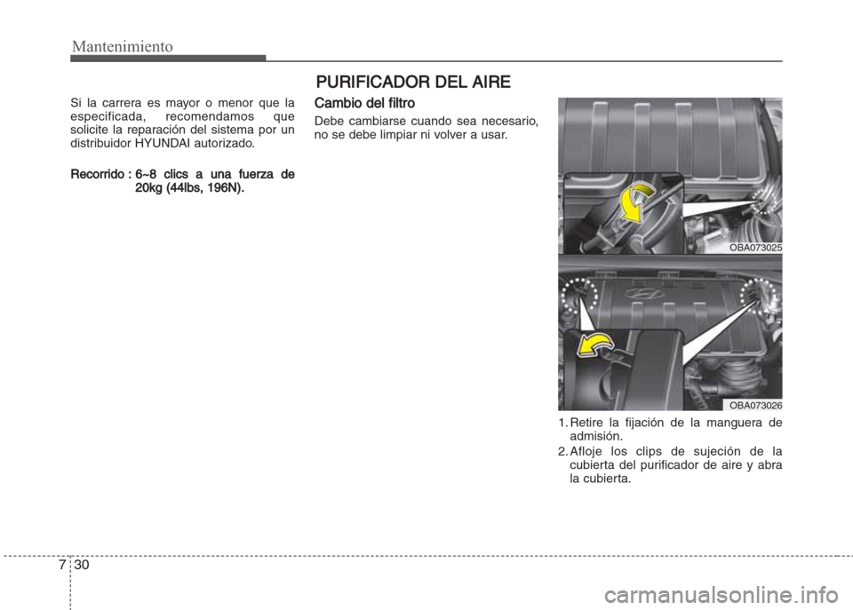 Hyundai Grand i10 2016  Manual del propietario (in Spanish) Mantenimiento
30 7
PURIFICADOR DEL AIRE
Si la carrera es mayor o menor que la
especificada, recomendamos que
solicite la reparación del sistema por un
distribuidor HYUNDAI autorizado.
Recorrido : 6~8